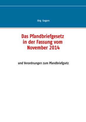 Das Pfandbriefgesetz in der Fassung vom November 2014 von Gogarn,  Jörg, JG BC Projekt & Service GmbH