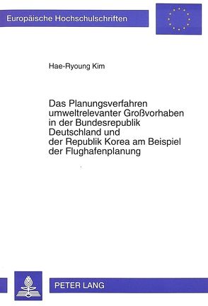 Das Planungsverfahren umweltrelevanter Großvorhaben in der Bundesrepublik Deutschland und der Republik Korea am Beispiel der Flughafenplanung von Kim,  Hae-Ryoung