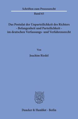 Das Postulat der Unparteilichkeit des Richters – Befangenheit und Parteilichkeit – im deutschen Verfassungs- und Verfahrensrecht. von Riedel,  Joachim