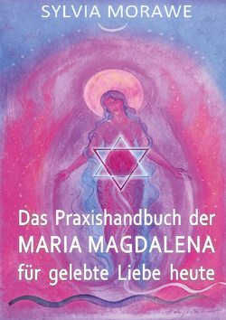 Das Praxishandbuch der Maria Magdalena für gelebte Liebe heute von ailesia editionen, Morawe,  Sylvia
