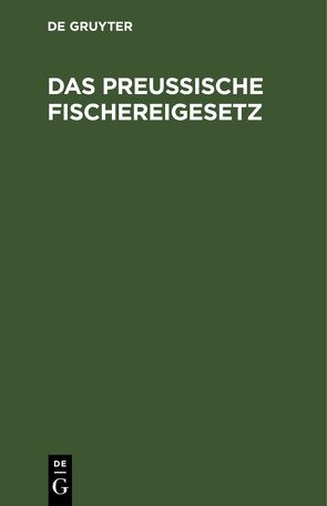Das Preußische Fischereigesetz von Görcke,  Hermann
