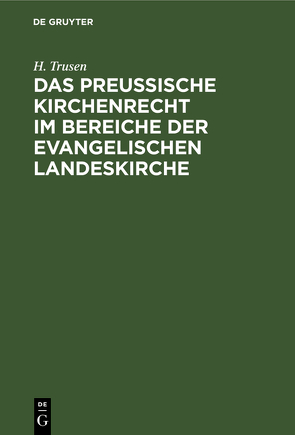 Das preußische Kirchenrecht im Bereiche der evangelischen Landeskirche von Trusen,  H.