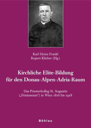 Das Priesterkolleg St. Augustin „Frintaneum“ in Wien 1816 bis 1918 von Frankl,  Karl-Heinz, Klieber,  Rupert