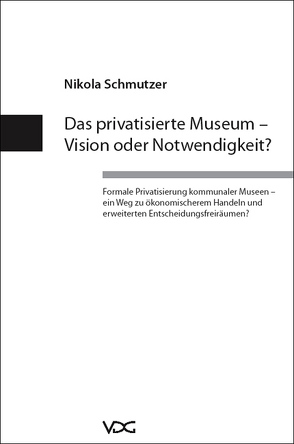 Das privatisierte Museum – Vision oder Notwendigkeit? von Schmutzer,  Nikola