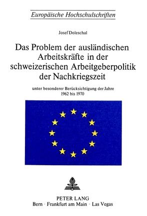 Das Problem der ausländischen Arbeitskräfte in der schweizerischen Arbeitsgeberpolitik der Nachkriegszeit von Doleschal,  Josef
