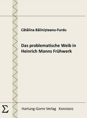 Das problematische Weib in Heinrich Manns Frühwerk von Bălinișteanu-Furdu,  Cătălina