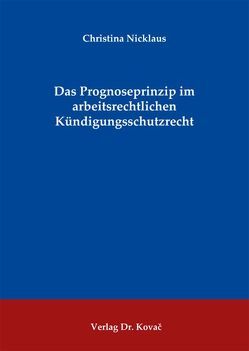 Das Prognoseprinzip im arbeitsrechtlichen Kündigungsschutzrecht von Nicklaus,  Christina