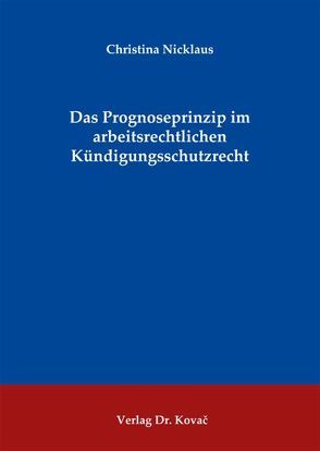 Das Prognoseprinzip im arbeitsrechtlichen Kündigungsschutzrecht von Nicklaus,  Christina