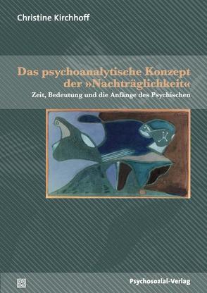 Das psychoanalytische Konzept der »Nachträglichkeit« von Kirchhoff,  Christine