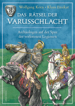 Das Rätsel der Varusschlacht. Archäologen auf der Spur der verlorenen Legionen von Ensikat,  Klaus, Korn,  Wolfgang