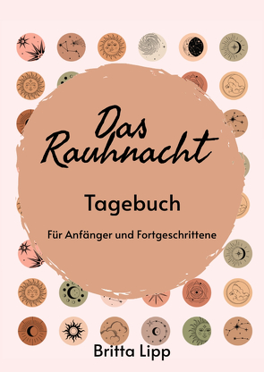 Das Rauhnacht Tagebuch – ein Spiritueller Begleiter durch die magischen Nächte. von Lipp,  Britta