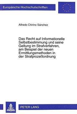 Das Recht auf Informationelle Selbstbestimmung und seine Geltung im Strafverfahren, am Beispiel der neuen Ermittlungsmethoden in der Strafprozeßordnung von Chirino Sánchez,  Alfredo