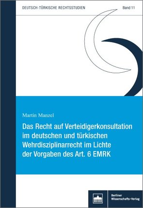 Das Recht auf Verteidigerkonsultation im deutschen und türkischen Wehrdisziplinarrecht im Lichte der Vorgaben des Art. 6 EMRK von Manzel,  Martin