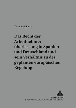 Das Recht der Arbeitnehmerüberlassung in Spanien und Deutschland und sein Verhältnis zu der geplanten europäischen Regelung von Reineke,  Thomas