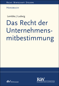 Das Recht der Unternehmensmitbestimmung von Lembke,  Mark, Ludwig,  Pascal M.
