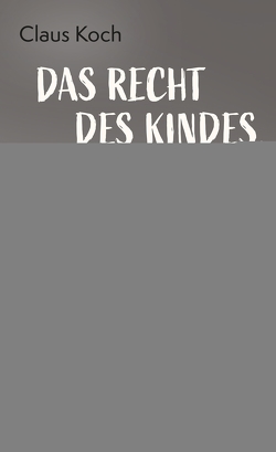 Das Recht des Kindes, unglücklich zu sein von Koch,  Claus