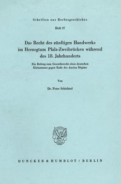 Das Recht des zünftigen Handwerks im Herzogtum Pfalz-Zweibrücken während des 18. Jahrhunderts. von Schichtel,  Peter