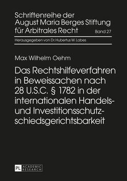 Das Rechtshilfeverfahren in Beweissachen nach 28 U.S.C. § 1782 in der internationalen Handels- und Investitionsschutzschiedsgerichtsbarkeit von Oehm,  Max Wilhelm