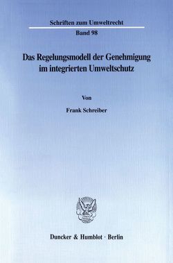 Das Regelungsmodell der Genehmigung im integrierten Umweltschutz. von Schreiber,  Frank