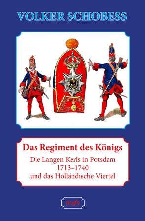 Das Regiment des Königs. Die Langen Kerls in Potsdam 1713–1740 und das Holländische Viertel von Schobeß,  Volker