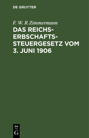 Das Reichs-Erbschaftssteuergesetz vom 3. Juni 1906 von Zimmermann,  F. W. R.
