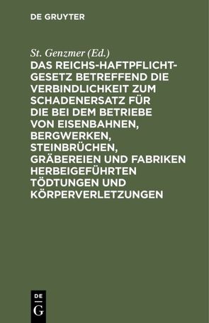 Das Reichs-Haftpflicht-Gesetz betreffend die Verbindlichkeit zum Schadenersatz für die bei dem Betriebe von Eisenbahnen, Bergwerken, Steinbrüchen, Gräbereien und Fabriken herbeigeführten Tödtungen und Körperverletzungen von Genzmer,  St