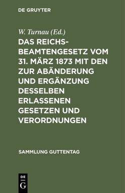 Das Reichsbeamtengesetz vom 31. März 1873 mit den zur Abänderung und Ergänzung desselben erlassenen Gesetzen und Verordnungen von Turnau,  W.
