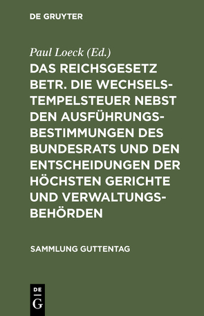 Das Reichsgesetz betr. die Wechselstempelsteuer nebst den Ausführungsbestimmungen des Bundesrats und den Entscheidungen der höchsten Gerichte und Verwaltungsbehörden von Loeck,  Paul