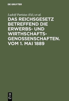 Das Reichsgesetz betreffend die Erwerbs- und Wirthschafts-Genossenschaften.Vom 1. Mai 1889 von Crueger,  Hans, Parisius,  Ludolf