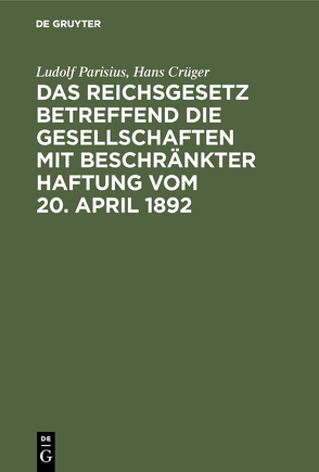 Das Reichsgesetz betreffend die Gesellschaften mit beschränkter Haftung vom 20. April 1892 von Crueger,  Hans, Parisius,  Ludolf