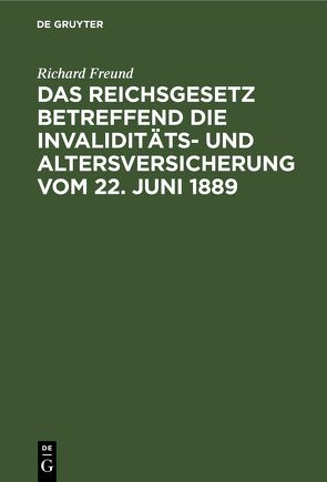 Das Reichsgesetz betreffend die Invaliditäts- und Altersversicherung vom 22. Juni 1889 von Freund,  Richard