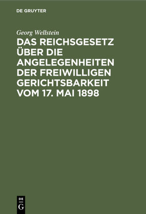 Das Reichsgesetz über die Angelegenheiten der Freiwilligen Gerichtsbarkeit vom 17. Mai 1898 von Wellstein,  Georg