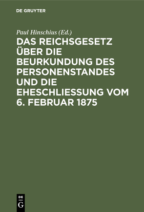 Das Reichsgesetz über die Beurkundung des Personenstandes und die Eheschließung vom 6. Februar 1875 von Hinschius,  Paul