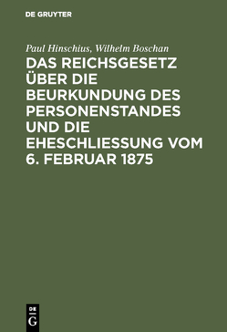 Das Reichsgesetz über die Beurkundung des Personenstandes und die Eheschließung vom 6. Februar 1875 von Boschan,  Wilhelm, Hinschius,  Paul