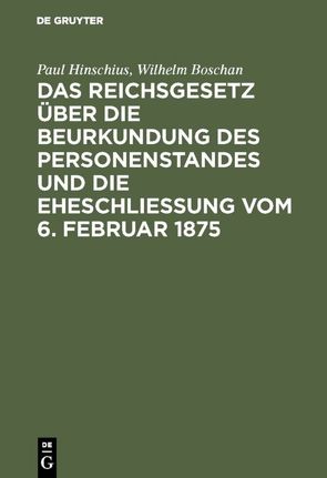 Das Reichsgesetz über die Beurkundung des Personenstandes und die Eheschließung vom 6. Februar 1875 von Boschan,  Wilhelm, Hinschius,  Paul