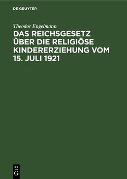 Das Reichsgesetz über die religiöse Kindererziehung vom 15. Juli 1921 von Engelmann,  Theodor