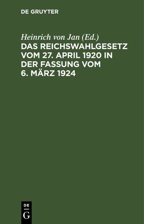 Das Reichswahlgesetz vom 27. April 1920 in der Fassung vom 6. März 1924 von Jan,  Heinrich von