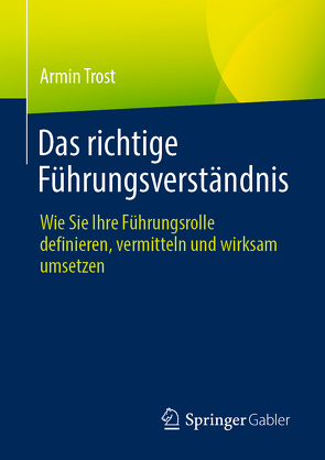 Das richtige Führungsverständnis von Trost,  Armin