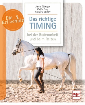 Das richtige Timing – bei der Bodenarbeit und beim Reiten von Ebinger,  Jana, Frey,  Katja, Theby,  Viviane