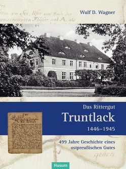 Das Rittergut Truntlack 1446–1945 von Wagner,  Wulf D.