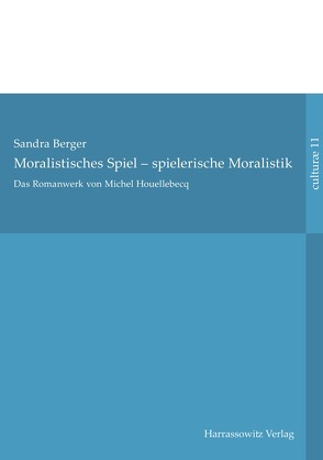 Das Romanwerk von Michel Houellebecq: moralistisches Spiel – spielerische Moralistik von Berger,  Sandra