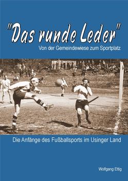 Das runde Leder – Die Anfänge des Fußballsports im Usinger Land von Ettig,  Wolfgang