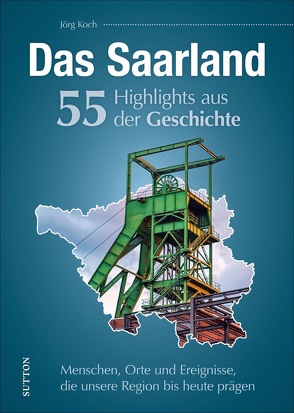 Das Saarland. 55 Highlights aus der Geschichte von Koch,  Jörg