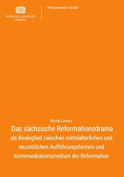 Das sächsische Reformationsdrama als Bindeglied zwischen mittelalterlichen und neuzeitlichen Aufführungsformen und Kommunikationsmedium der Reformation von Lorenz,  Nicole
