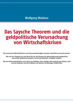 Das Saysche Theorem und die geldpolitische Verursachung von Wirtschaftskrisen von Waldner,  Wolfgang