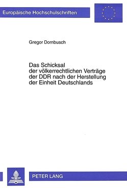 Das Schicksal der völkerrechtlichen Verträge der DDR nach der Herstellung der Einheit Deutschlands von Dornbusch,  Gregor