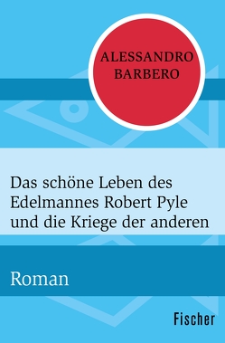 Das schöne Leben des Edelmannes Robert Pyle und die Kriege der anderen von Barbero,  Alessandro, Killisch-Horn,  Michael von