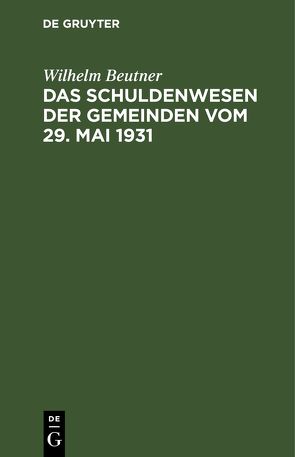 Das Schuldenwesen der Gemeinden vom 29. Mai 1931 von Beutner,  Wilhelm