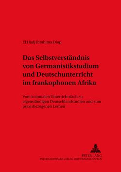 Das Selbstverständnis von Germanistikstudium und Deutschunterricht im frankophonen Afrika von Diop,  El Hadj Ibrahima