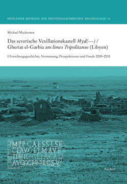 Das severische Vexillationskastell Myd(—) / Gheriat el-Garbia am limes Tripolitanus (Libyen) von Mackensen,  Michael